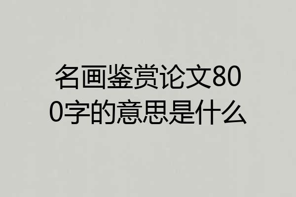 名画鉴赏论文800字的意思是什么