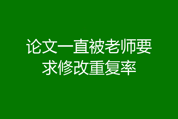 论文一直被老师要求修改重复率