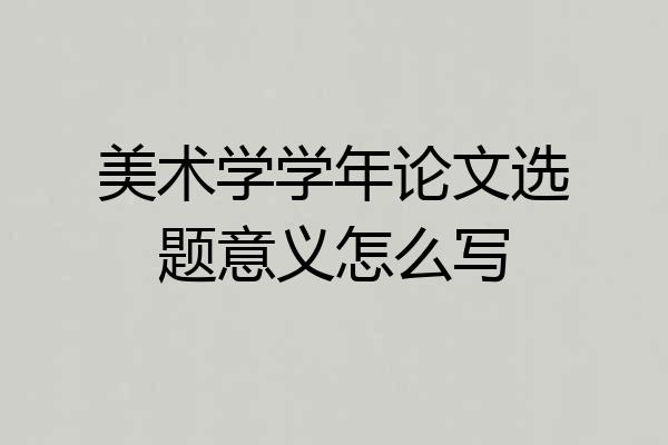 美术学学年论文选题意义怎么写
