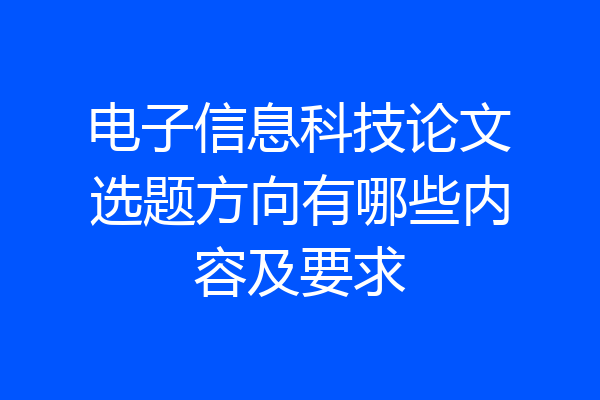 电子信息科技论文选题方向有哪些内容及要求