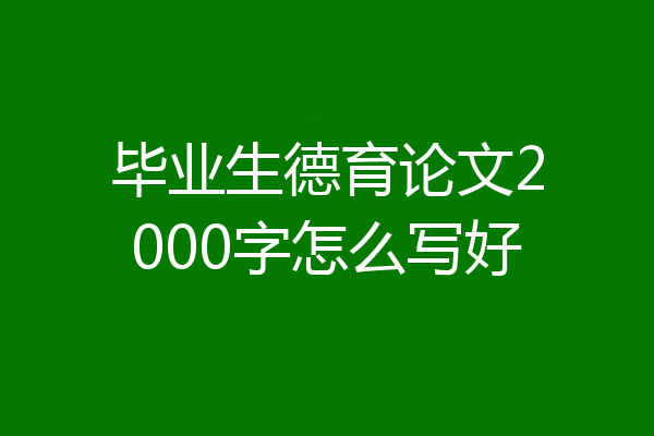 毕业生德育论文2000字怎么写好