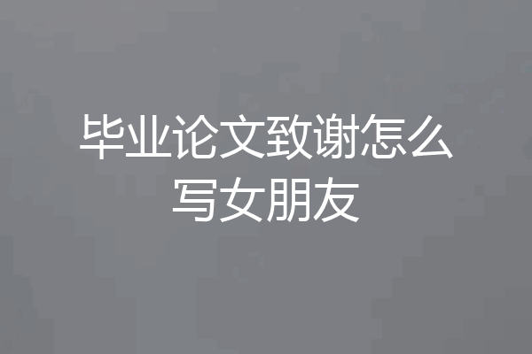 毕业论文致谢怎么写女朋友