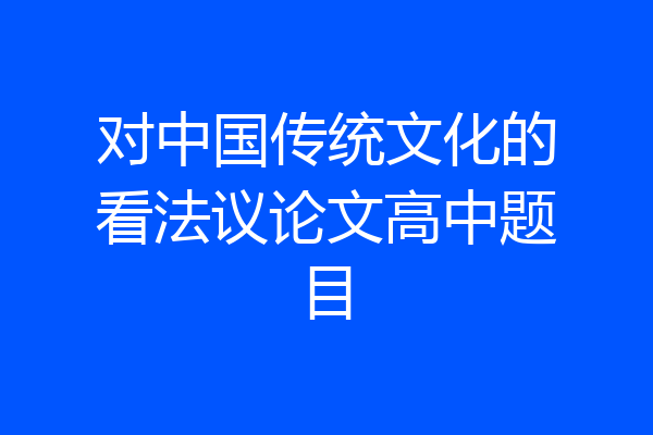 对中国传统文化的看法议论文高中题目