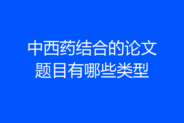 中西药结合的论文题目有哪些类型