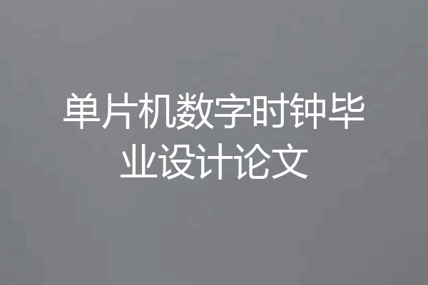 单片机数字时钟毕业设计论文