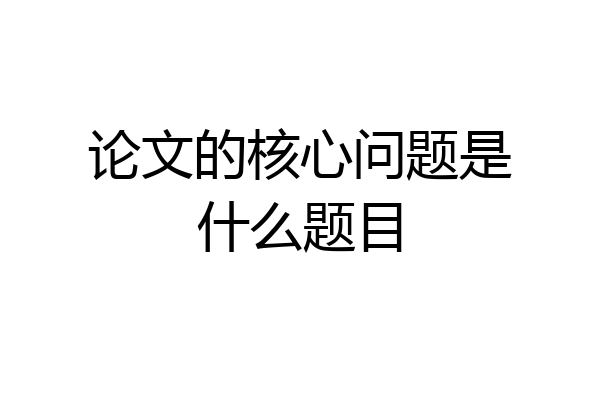 论文的核心问题是什么题目