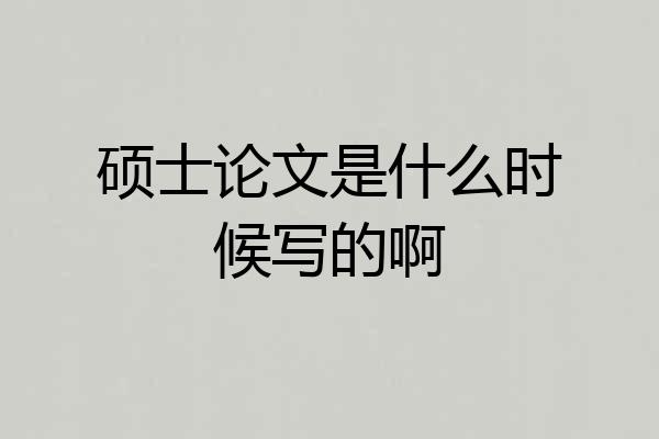硕士论文是什么时候写的啊