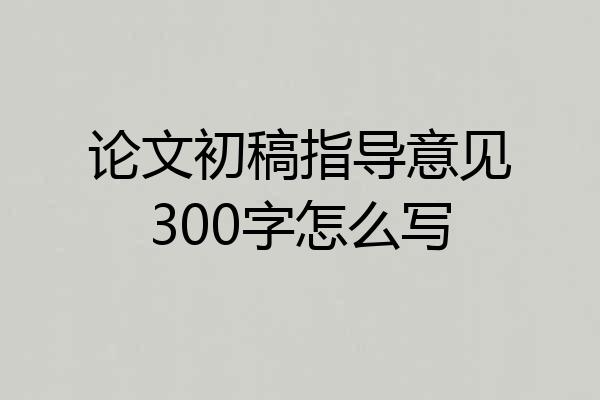 论文初稿指导意见300字怎么写