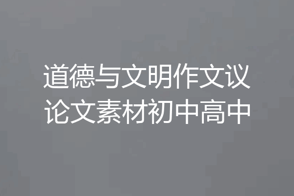 道德与文明作文议论文素材初中高中