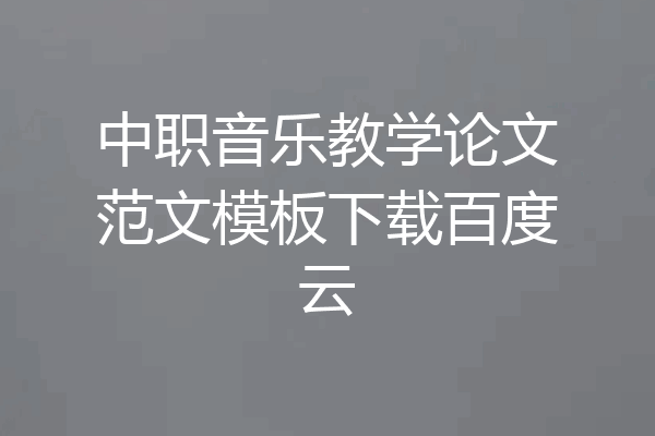 中职音乐教学论文范文模板下载百度云