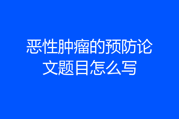 恶性肿瘤的预防论文题目怎么写