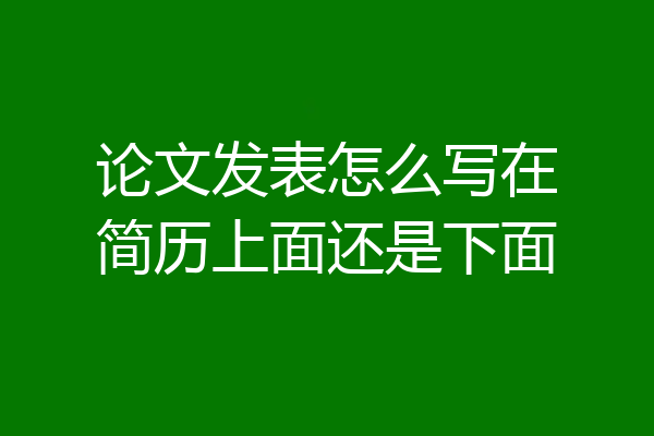 论文发表怎么写在简历上面还是下面