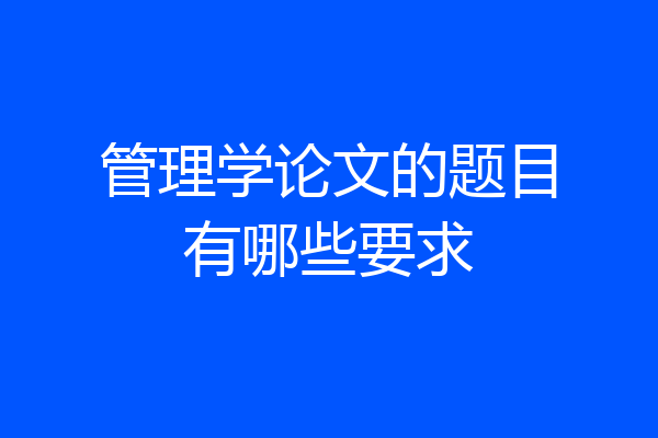 管理学论文的题目有哪些要求