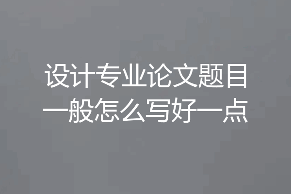设计专业论文题目一般怎么写好一点
