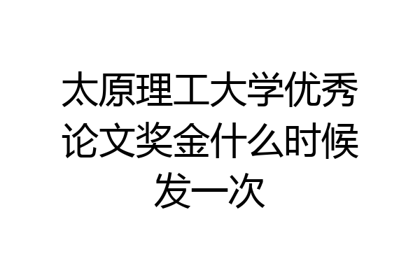 太原理工大学优秀论文奖金什么时候发一次
