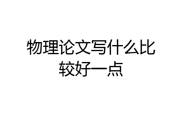 物理论文写什么比较好一点