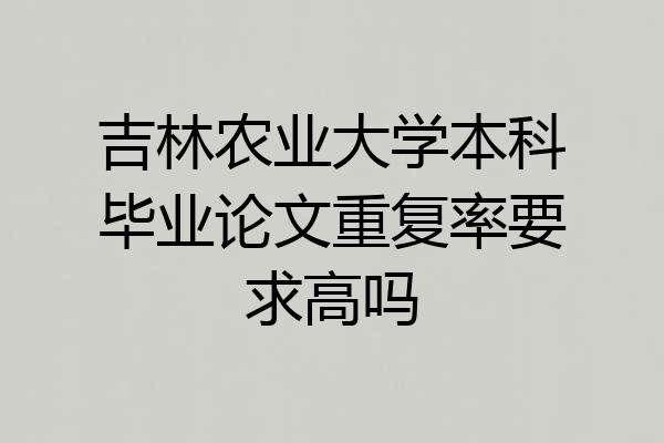 吉林农业大学本科毕业论文重复率要求高吗