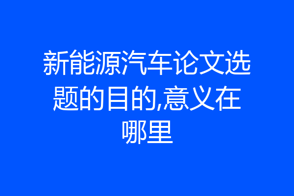 新能源汽车论文选题的目的,意义在哪里