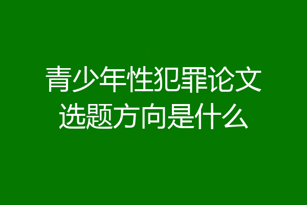 青少年性犯罪论文选题方向是什么
