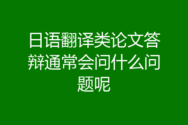 日语翻译类论文答辩通常会问什么问题呢