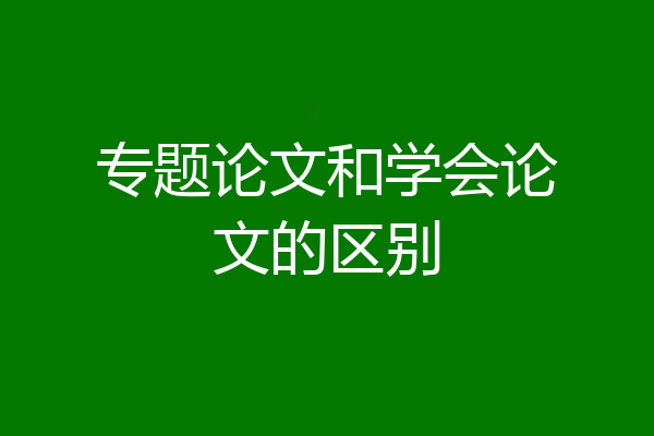 专题论文和学会论文的区别