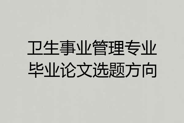 卫生事业管理专业毕业论文选题方向