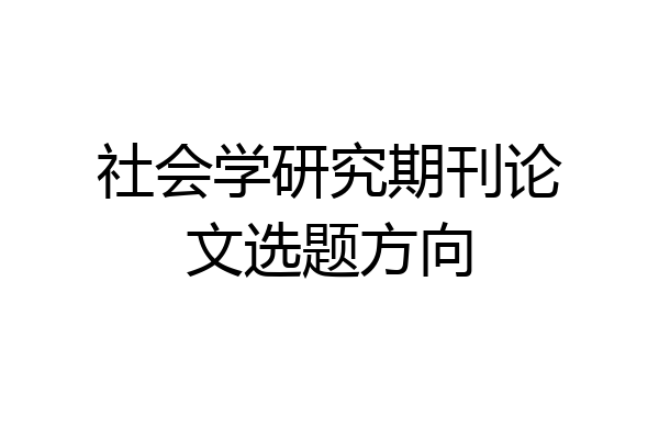 社会学研究期刊论文选题方向