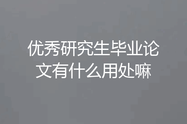 优秀研究生毕业论文有什么用处嘛