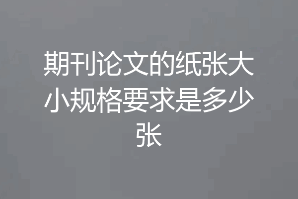 期刊论文的纸张大小规格要求是多少张