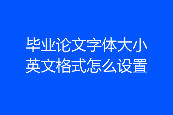 毕业论文字体大小英文格式怎么设置