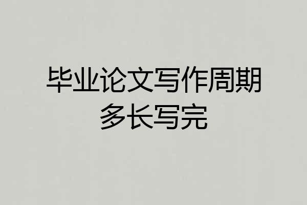 毕业论文写作周期多长写完