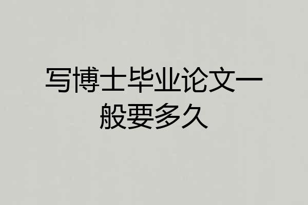 写博士毕业论文一般要多久