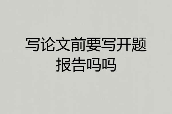 写论文前要写开题报告吗吗