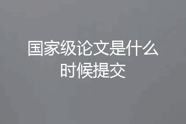 国家级论文是什么时候提交