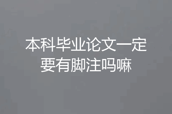 本科毕业论文一定要有脚注吗嘛