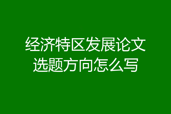 经济特区发展论文选题方向怎么写