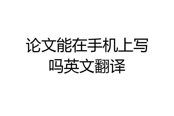 论文能在手机上写吗英文翻译