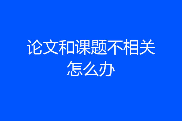 论文和课题不相关怎么办