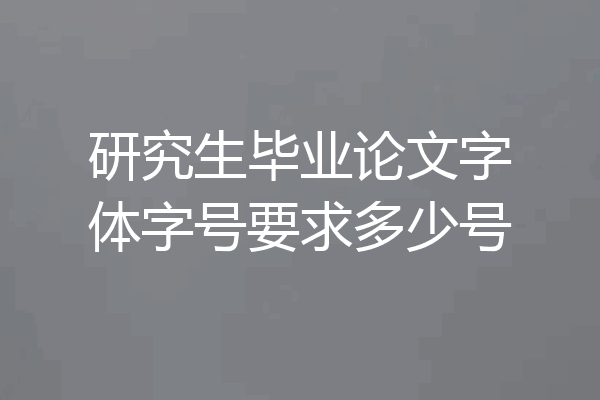 研究生毕业论文字体字号要求多少号
