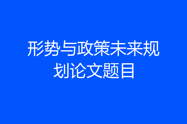 形势与政策未来规划论文题目