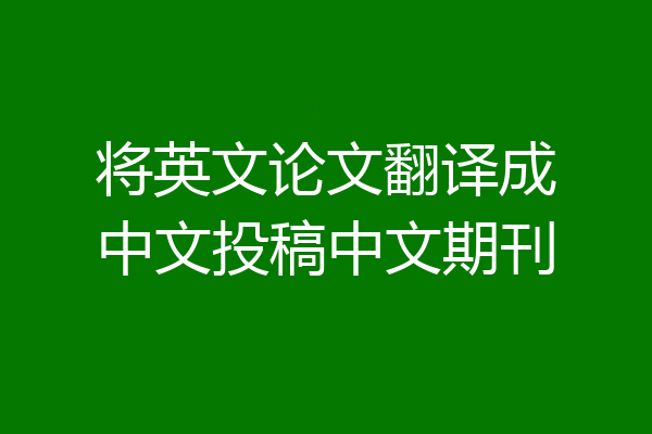 将英文论文翻译成中文投稿中文期刊