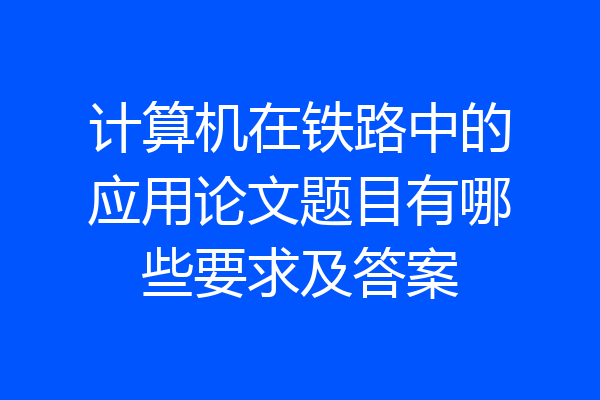 计算机在铁路中的应用论文题目有哪些要求及答案
