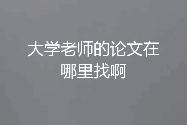 大学老师的论文在哪里找啊