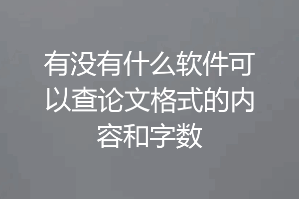 有没有什么软件可以查论文格式的内容和字数