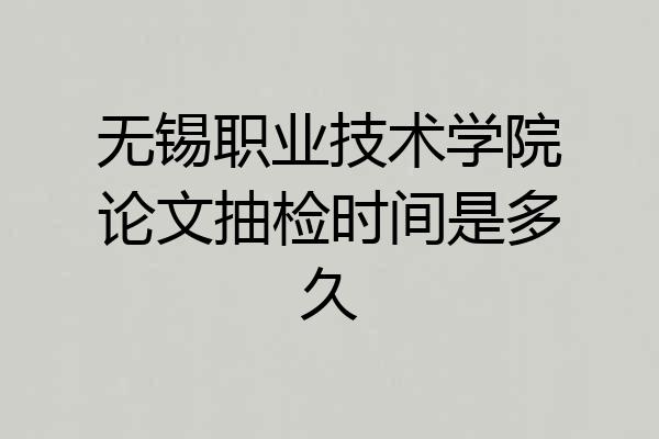 无锡职业技术学院论文抽检时间是多久