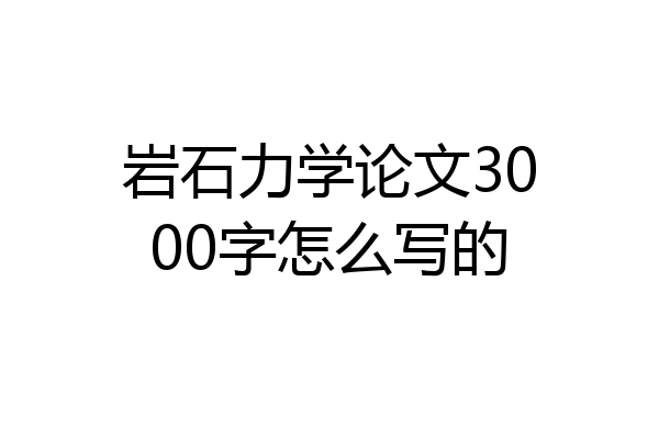 岩石力学论文3000字怎么写的