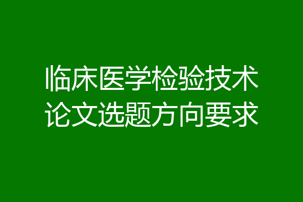 临床医学检验技术论文选题方向要求