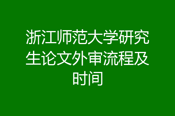 浙江师范大学研究生论文外审流程及时间