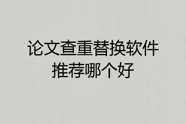 论文查重替换软件推荐哪个好