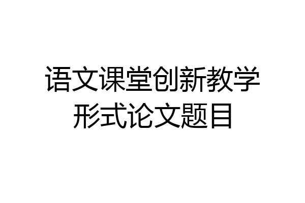 语文课堂创新教学形式论文题目